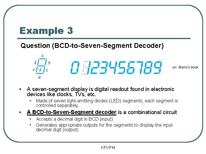 Example 3 Question (BCD-to-Seven-Segment Decoder) src: Mano’s book • A seven-segment display is digital