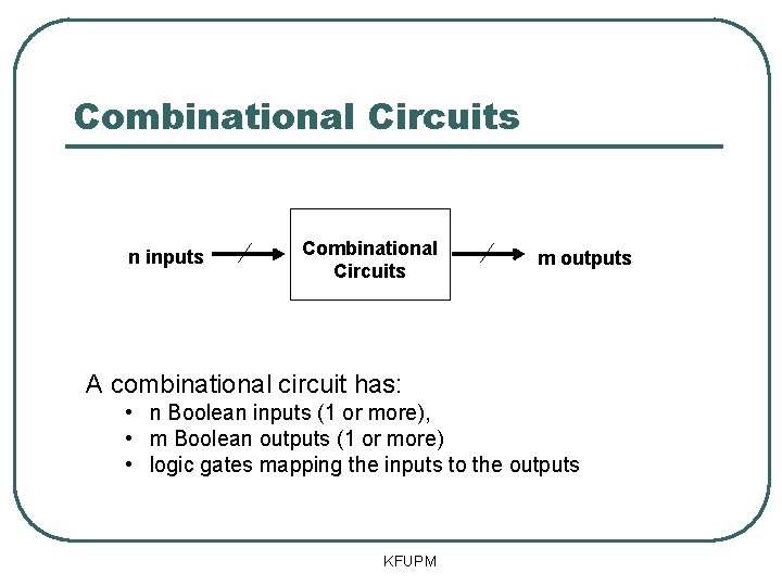 Combinational Circuits n inputs Combinational Circuits m outputs A combinational circuit has: • n