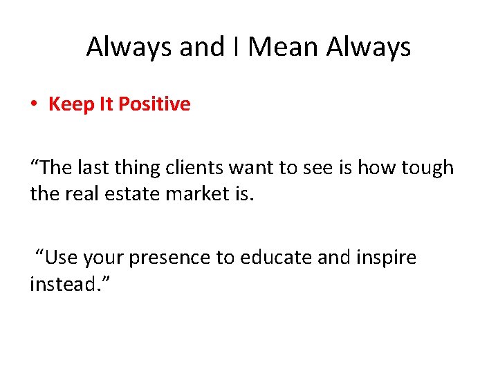 Always and I Mean Always • Keep It Positive “The last thing clients want