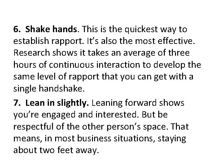 6. Shake hands. This is the quickest way to establish rapport. It’s also the