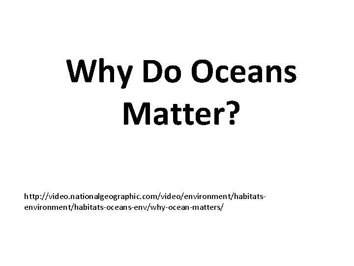 Why Do Oceans Matter? http: //video. nationalgeographic. com/video/environment/habitats-oceans-env/why-ocean-matters/ 