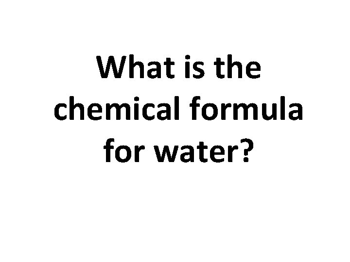 What is the chemical formula for water? 
