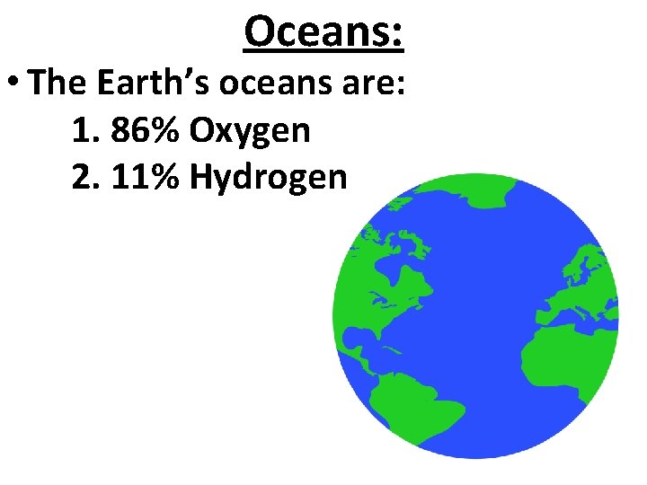 Oceans: • The Earth’s oceans are: 1. 86% Oxygen 2. 11% Hydrogen 