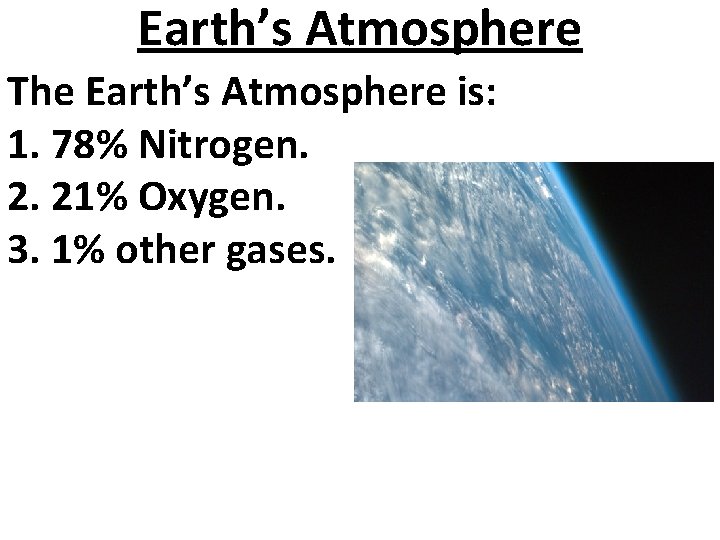 Earth’s Atmosphere The Earth’s Atmosphere is: 1. 78% Nitrogen. 2. 21% Oxygen. 3. 1%