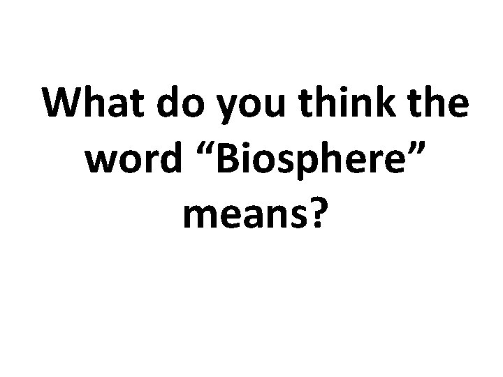 What do you think the word “Biosphere” means? 