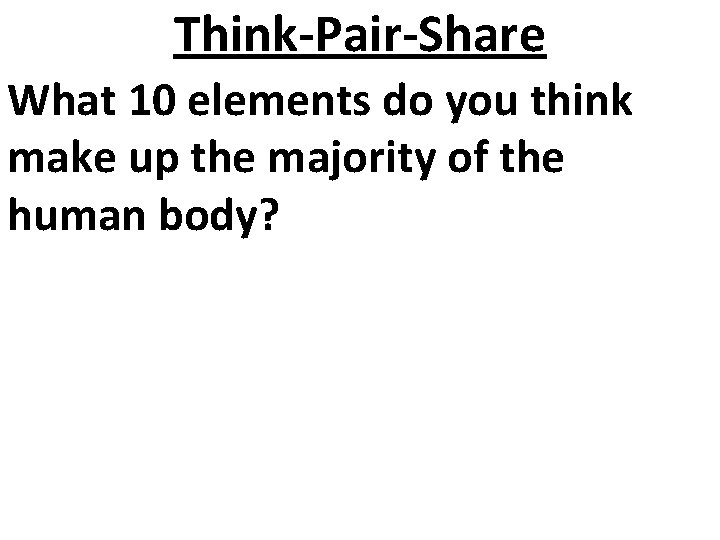 Think-Pair-Share What 10 elements do you think make up the majority of the human