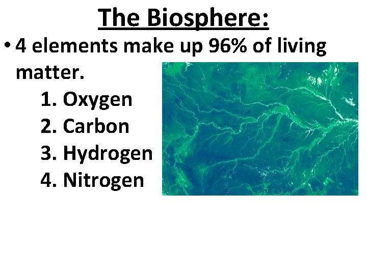 The Biosphere: • 4 elements make up 96% of living matter. 1. Oxygen 2.