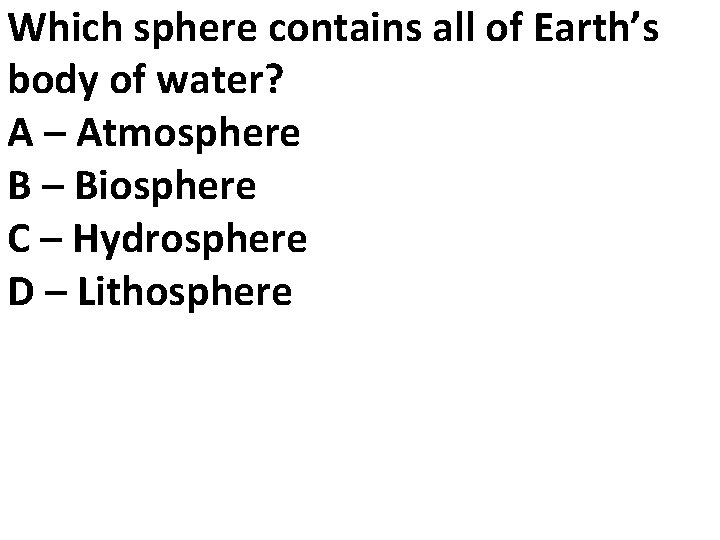 Which sphere contains all of Earth’s body of water? A – Atmosphere B –