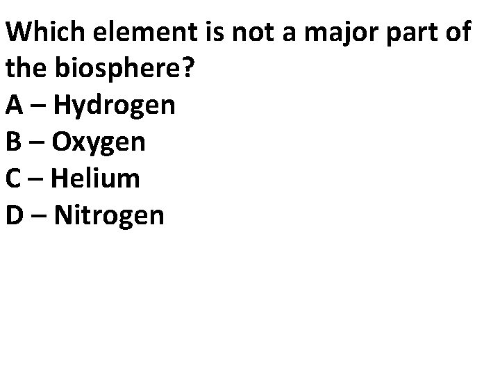 Which element is not a major part of the biosphere? A – Hydrogen B