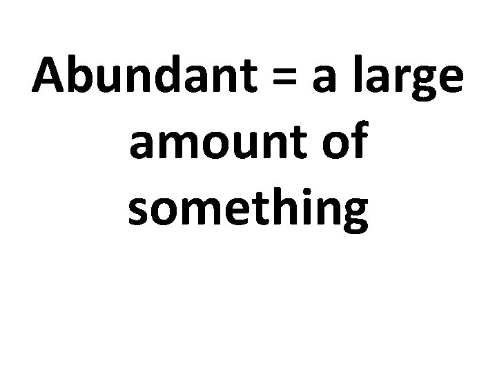 Abundant = a large amount of something 