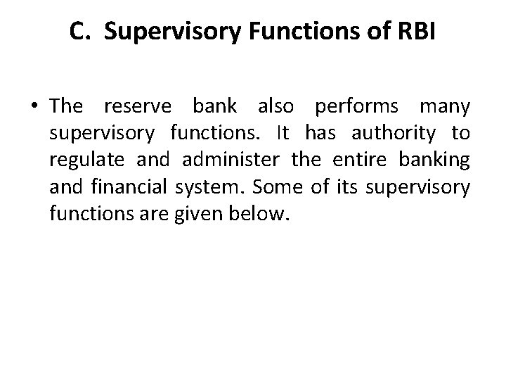 C. Supervisory Functions of RBI • The reserve bank also performs many supervisory functions.