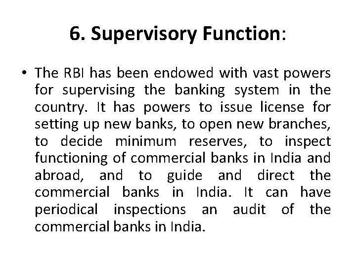 6. Supervisory Function: • The RBI has been endowed with vast powers for supervising