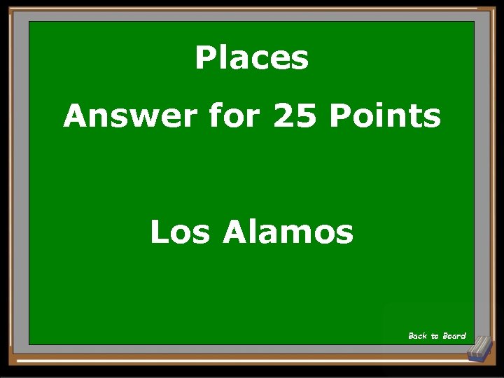 Places Answer for 25 Points Los Alamos Back to Board 