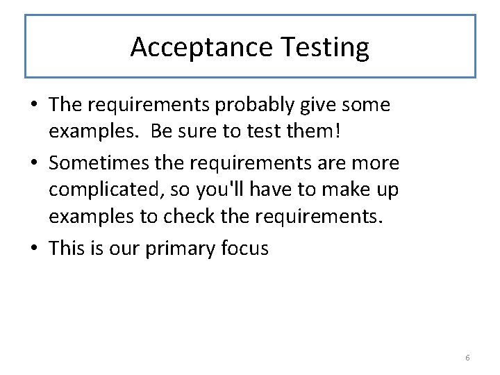 Acceptance Testing • The requirements probably give some examples. Be sure to test them!
