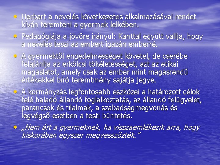  • Herbart a nevelés következetes alkalmazásával rendet kíván teremteni a gyermek lelkében. •