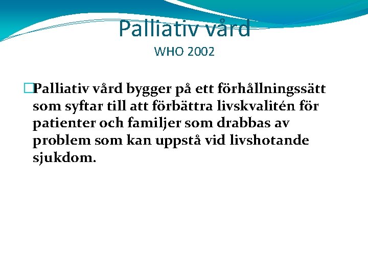 Palliativ vård WHO 2002 �Palliativ vård bygger på ett förhållningssätt som syftar till att