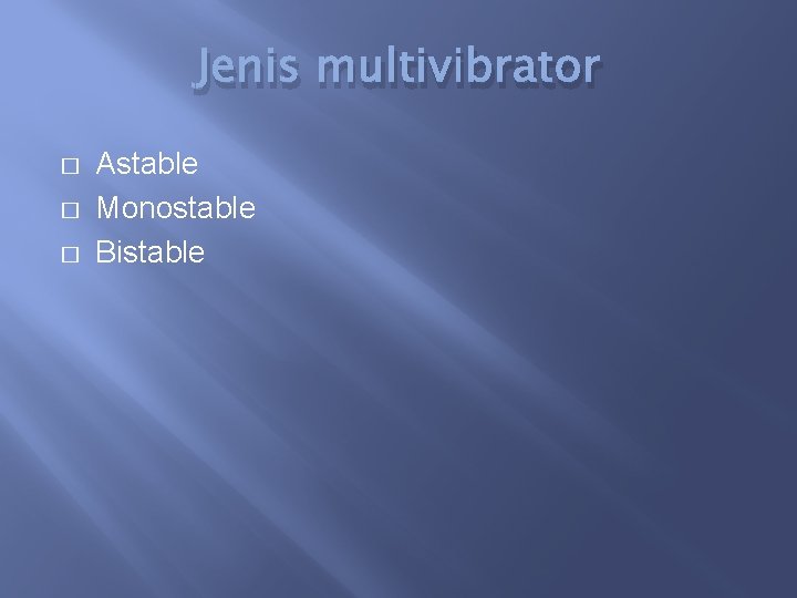 Jenis multivibrator � � � Astable Monostable Bistable 