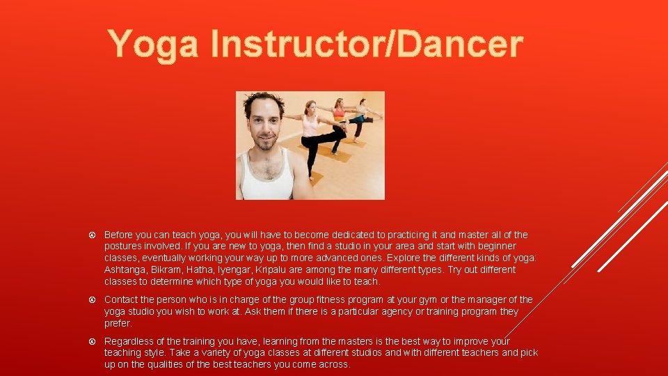 Yoga Instructor/Dancer Before you can teach yoga, you will have to become dedicated to