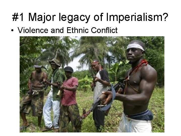 #1 Major legacy of Imperialism? • Violence and Ethnic Conflict 