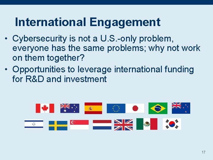 International Engagement • Cybersecurity is not a U. S. -only problem, everyone has the