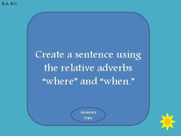 R. A. 400 Create a sentence using the relative adverbs “where” and “when. ”