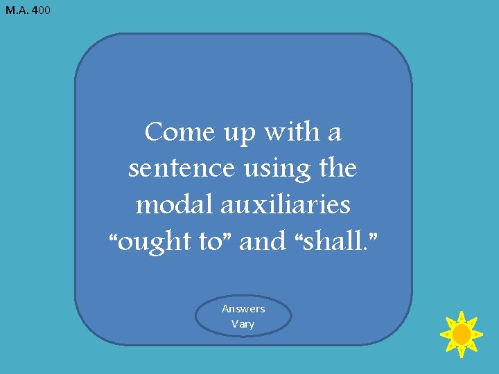 M. A. 400 Come up with a sentence using the modal auxiliaries “ought to”