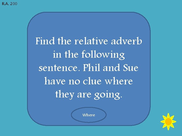 R. A. 200 Find the relative adverb in the following sentence. Phil and Sue