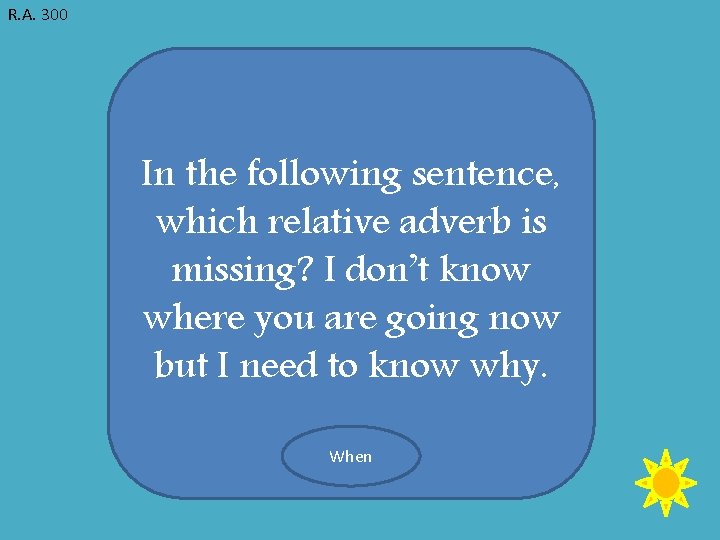 R. A. 300 In the following sentence, which relative adverb is missing? I don’t