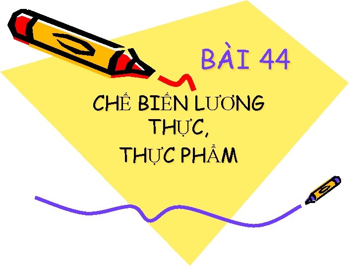 BÀI 44 CHẾ BIẾN LƯƠNG THỰC, THỰC PHẨM 