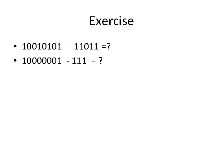 Exercise • 10010101 - 11011 =? • 10000001 - 111 = ? 