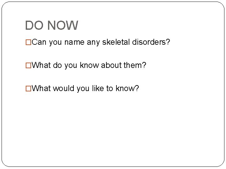 DO NOW �Can you name any skeletal disorders? �What do you know about them?