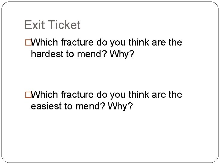Exit Ticket �Which fracture do you think are the hardest to mend? Why? �Which