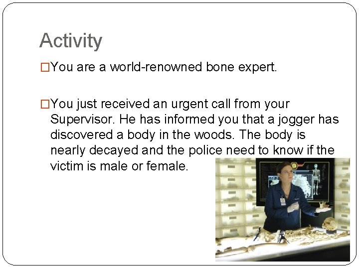 Activity �You are a world-renowned bone expert. �You just received an urgent call from