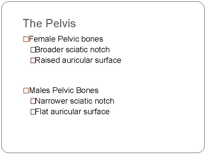 The Pelvis �Female Pelvic bones �Broader sciatic notch �Raised auricular surface �Males Pelvic Bones