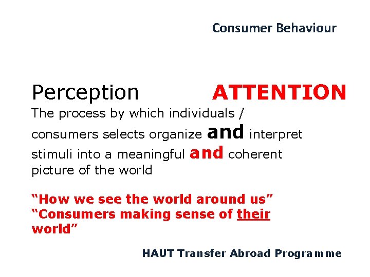 Consumer Behaviour Perception ATTENTION The process by which individuals / consumers selects organize stimuli