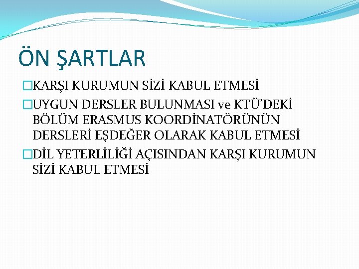 ÖN ŞARTLAR �KARŞI KURUMUN SİZİ KABUL ETMESİ �UYGUN DERSLER BULUNMASI ve KTÜ’DEKİ BÖLÜM ERASMUS