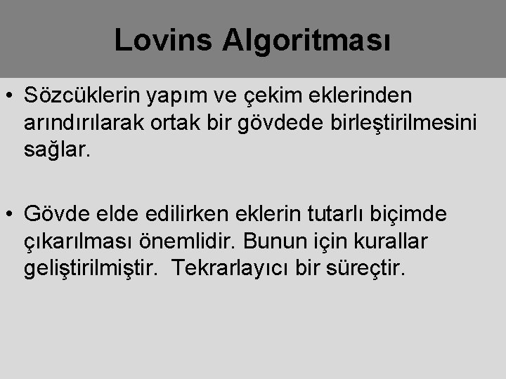 Lovins Algoritması • Sözcüklerin yapım ve çekim eklerinden arındırılarak ortak bir gövdede birleştirilmesini sağlar.