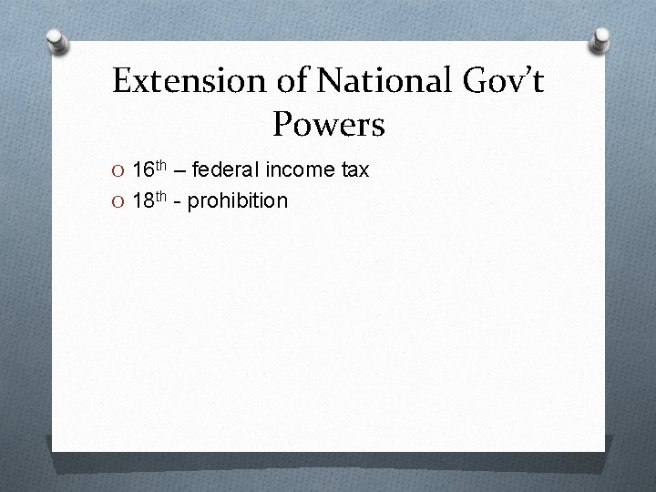 Extension of National Gov’t Powers O 16 th – federal income tax O 18