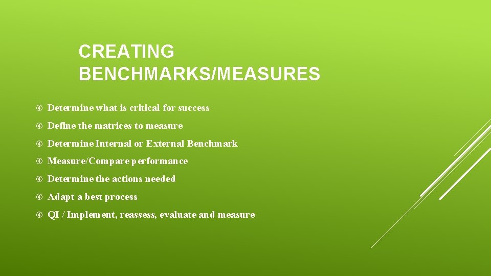 CREATING BENCHMARKS/MEASURES Determine what is critical for success Define the matrices to measure Determine