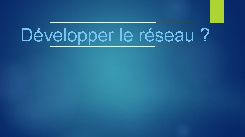 Développer le réseau ? 