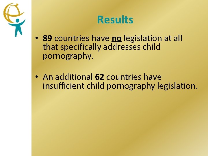 Results • 89 countries have no legislation at all that specifically addresses child pornography.