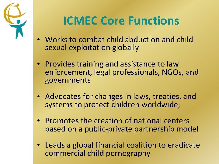 ICMEC Core Functions • Works to combat child abduction and child sexual exploitation globally