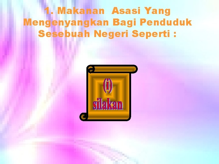 1. Makanan Asasi Yang Mengenyangkan Bagi Penduduk Sesebuah Negeri Seperti : 