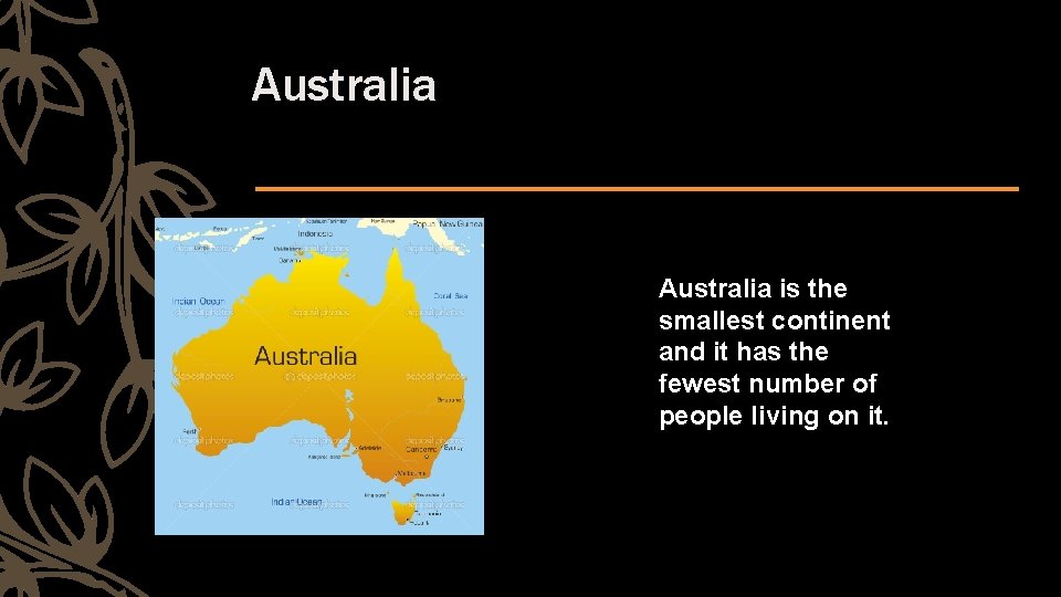 Australia is the smallest continent and it has the fewest number of people living