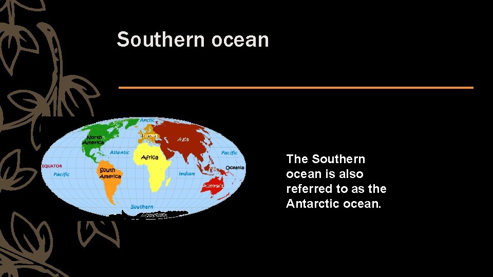 Southern ocean The Southern ocean is also referred to as the Antarctic ocean. 