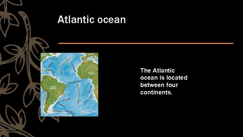 Atlantic ocean The Atlantic ocean is located between four continents. 