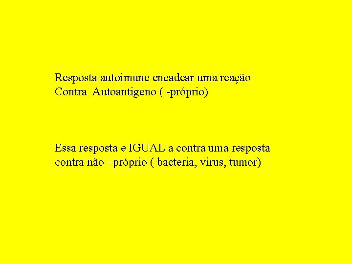 Resposta autoimune encadear uma reação Contra Autoantigeno ( -próprio) Essa resposta e IGUAL a