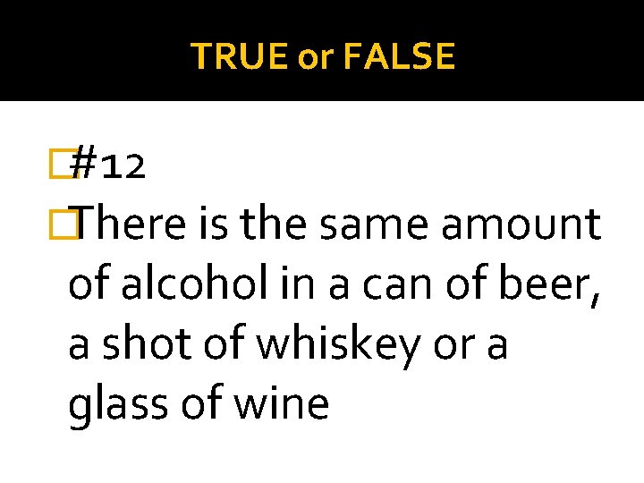 TRUE or FALSE �#12 �There is the same amount of alcohol in a can