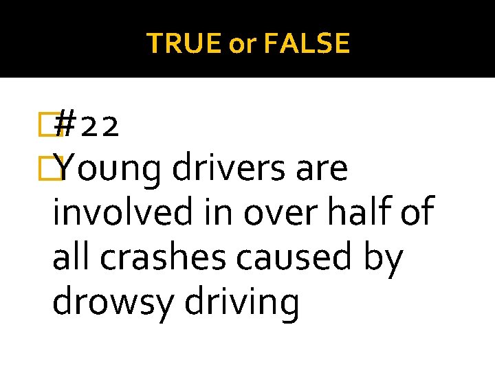 TRUE or FALSE �#22 �Young drivers are involved in over half of all crashes