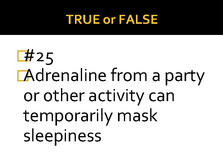 TRUE or FALSE �#25 �Adrenaline from a party or other activity can temporarily mask